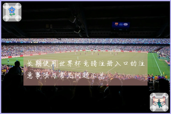 长期使用世界杯竞猜注册入口的注意事项与常见问题汇总