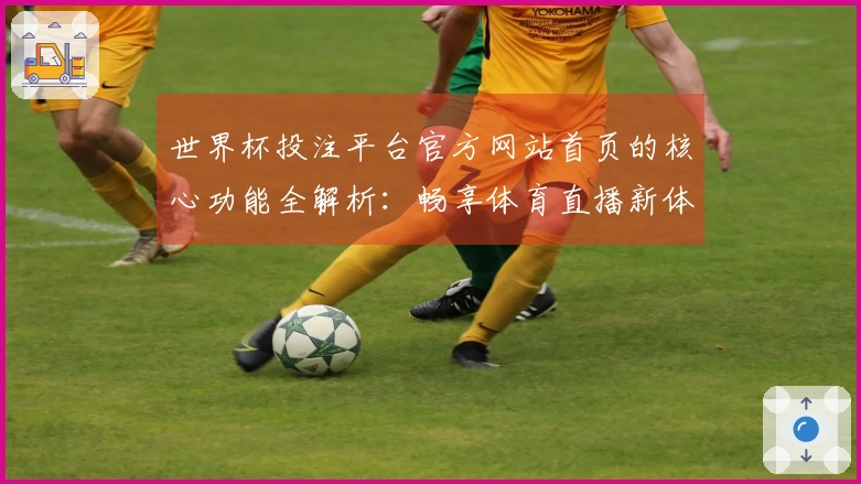 世界杯投注平台官方网站首页的核心功能全解析：畅享体育直播新体验