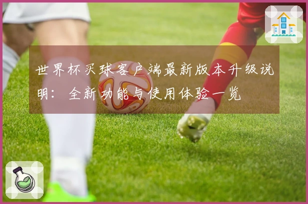 世界杯买球客户端最新版本升级说明：全新功能与使用体验一览