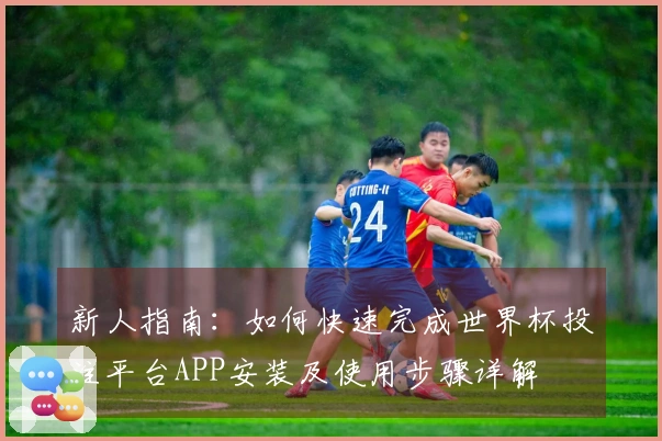 新人指南:如何快速完成世界杯投注平台APP安装及使用步骤详解