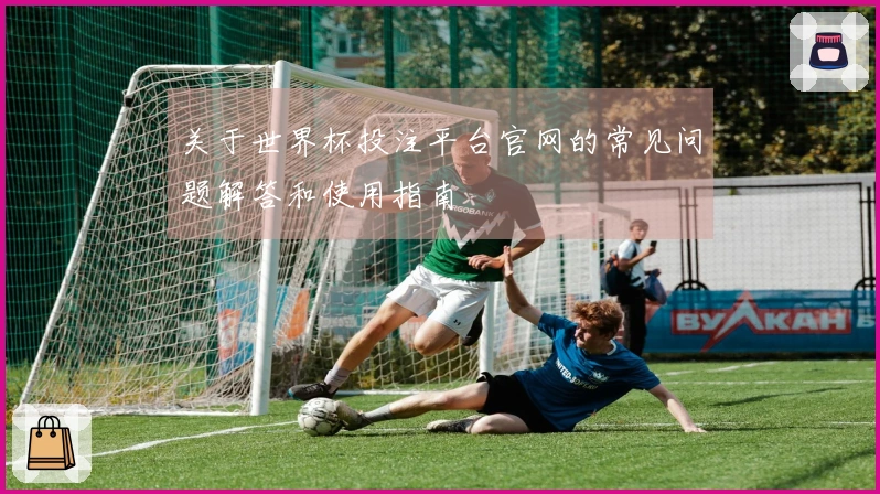 关于世界杯投注平台官网的常见问题解答和使用指南