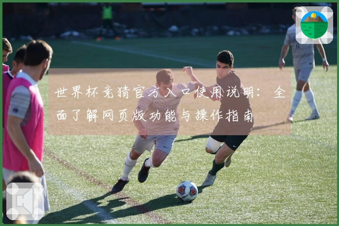 世界杯竞猜官方入口使用说明：全面了解网页版功能与操作指南