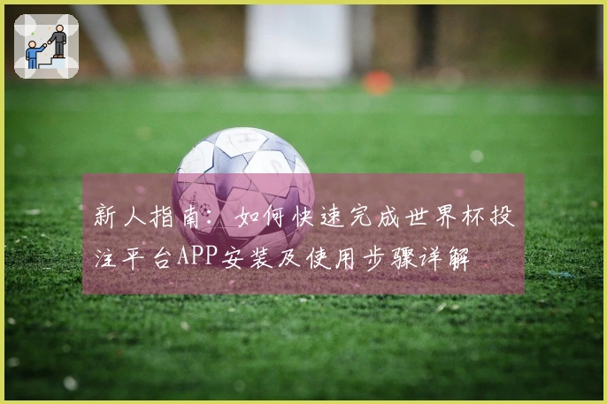 新人指南：如何快速完成世界杯投注平台APP安装及使用步骤详解