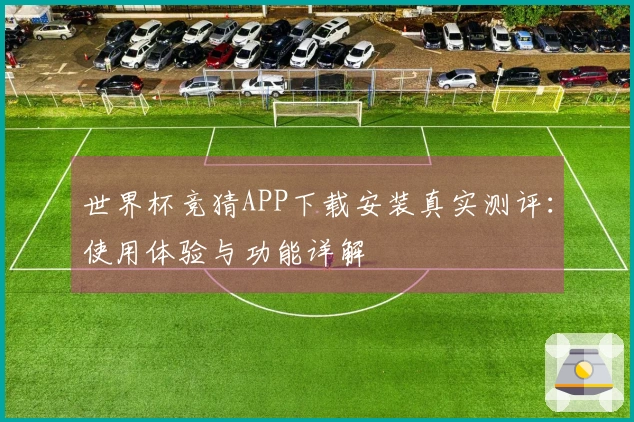 世界杯竞猜APP下载安装真实测评：使用体验与功能详解