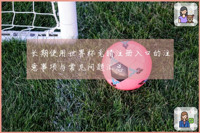 长期使用世界杯竞猜注册入口的注意事项与常见问题汇总