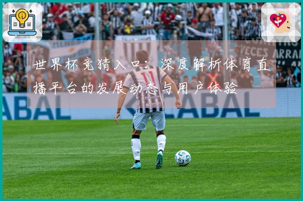 世界杯竞猜入口：深度解析体育直播平台的发展动态与用户体验