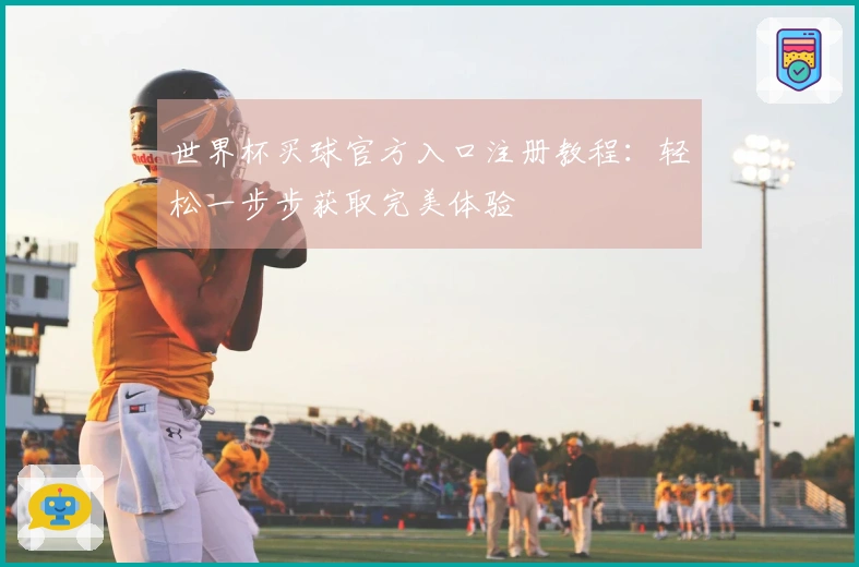 世界杯买球官方入口注册教程：轻松一步步获取完美体验