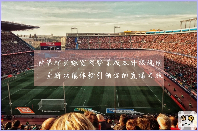 世界杯买球官网登录版本升级说明:全新功能体验引领你的直播之旅