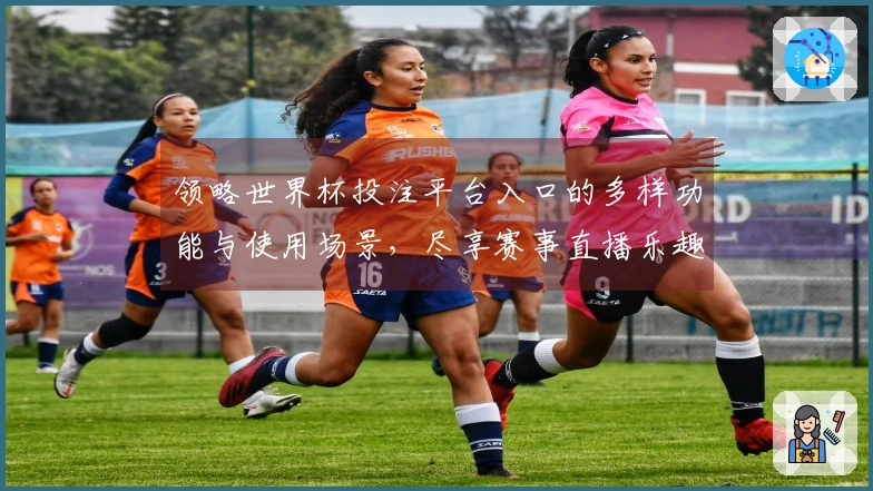 领略世界杯投注平台入口的多样功能与使用场景,尽享赛事直播乐趣