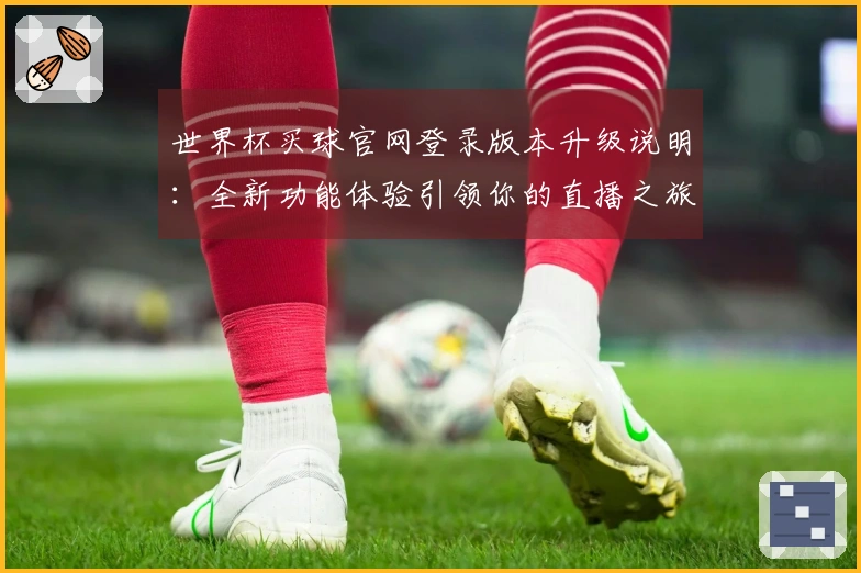 世界杯买球官网登录版本升级说明：全新功能体验引领你的直播之旅